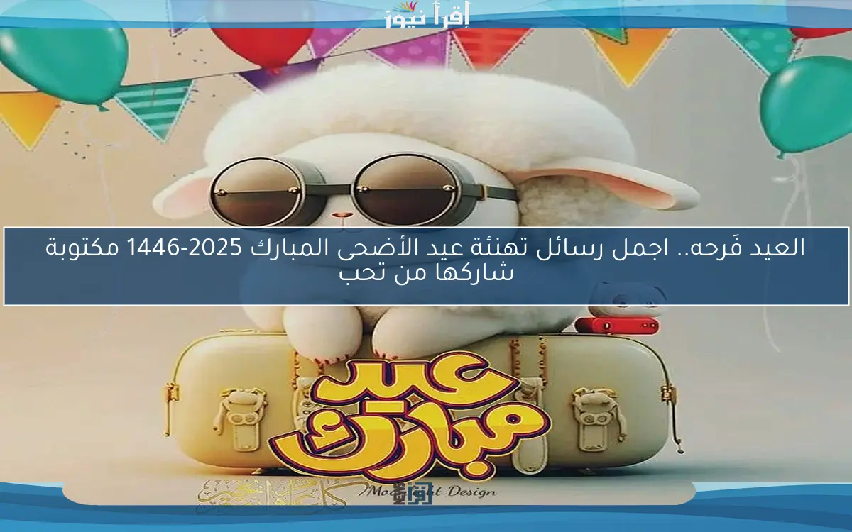 العيد فَرحه.. اجمل رسائل تهنئة عيد الأضحى المبارك 2025-1446 مكتوبة شاركها من تحب