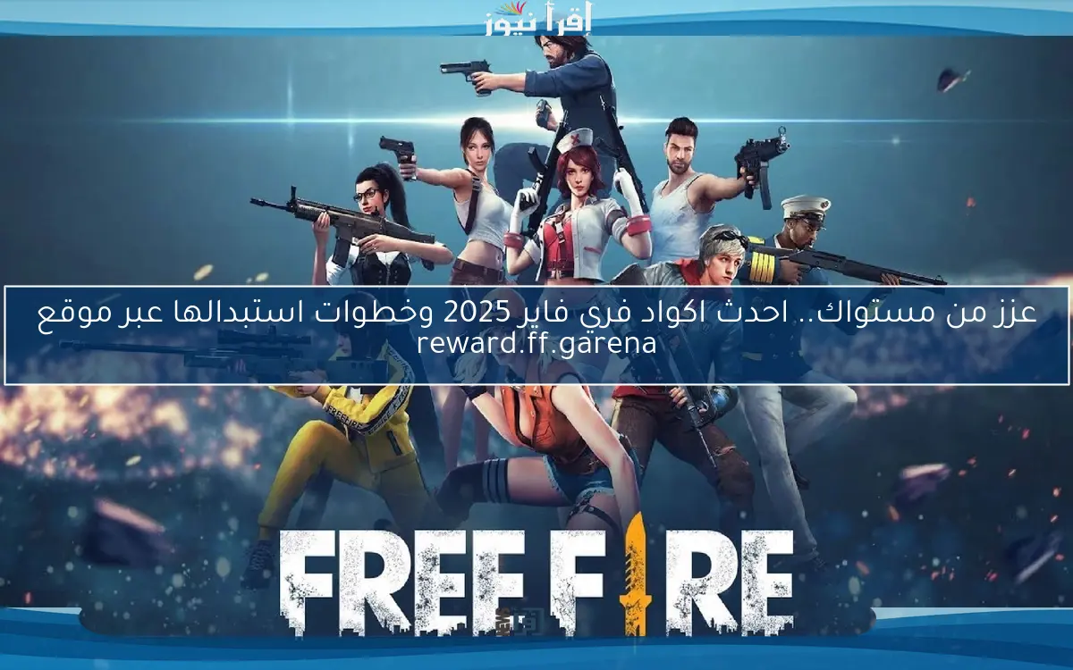 عزز من مستواك.. احدث اكواد فري فاير 2025 وخطوات استبدالها عبر موقع reward.ff.garena