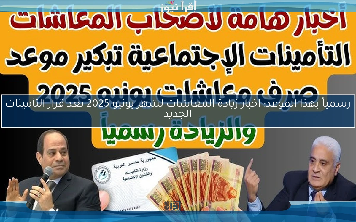 رسمياً بهذا الموعد: اخبار زيادة المعاشات لشهر يونيو 2025 بعد قرار التأمينات الجديد
