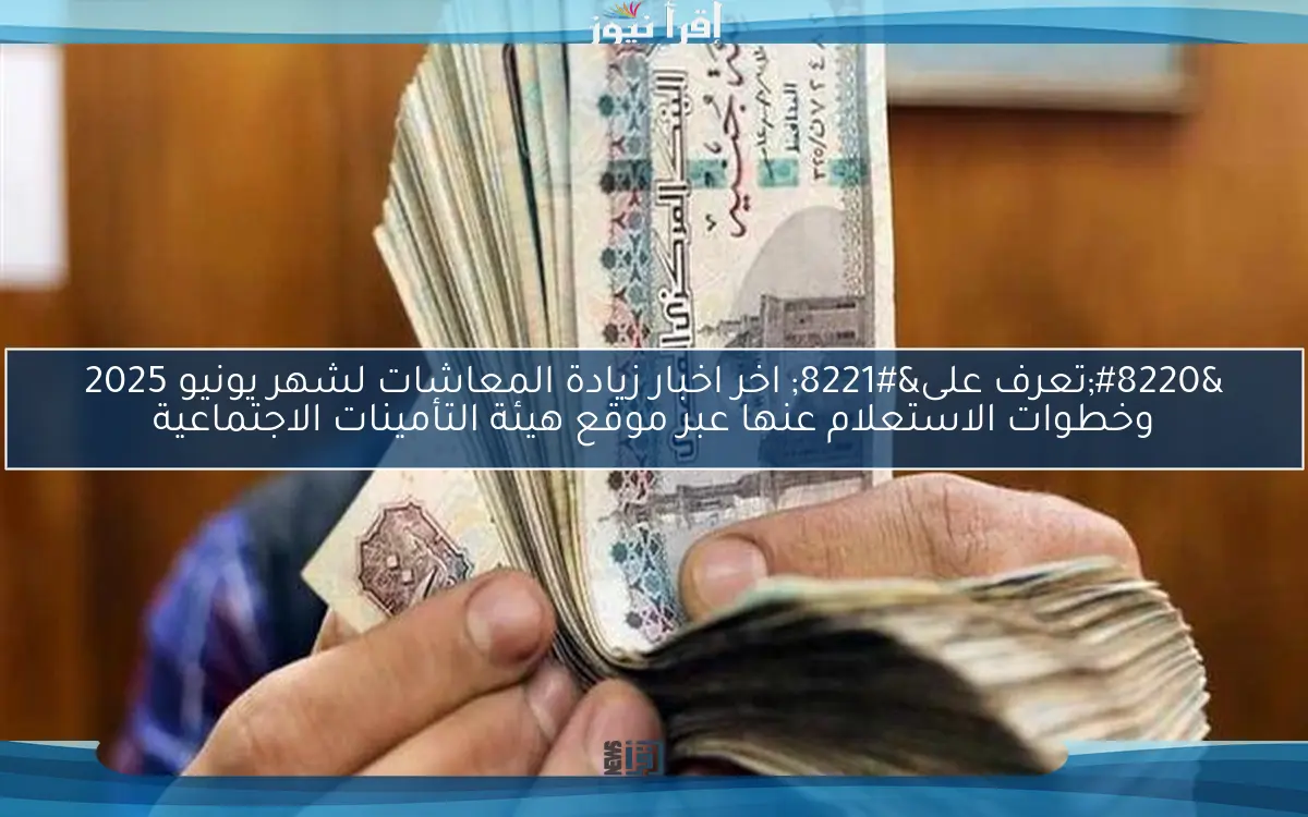 “تعرف على” اخر اخبار زيادة المعاشات لشهر يونيو 2025 وخطوات الاستعلام عنها عبر موقع هيئة التأمينات الاجتماعية