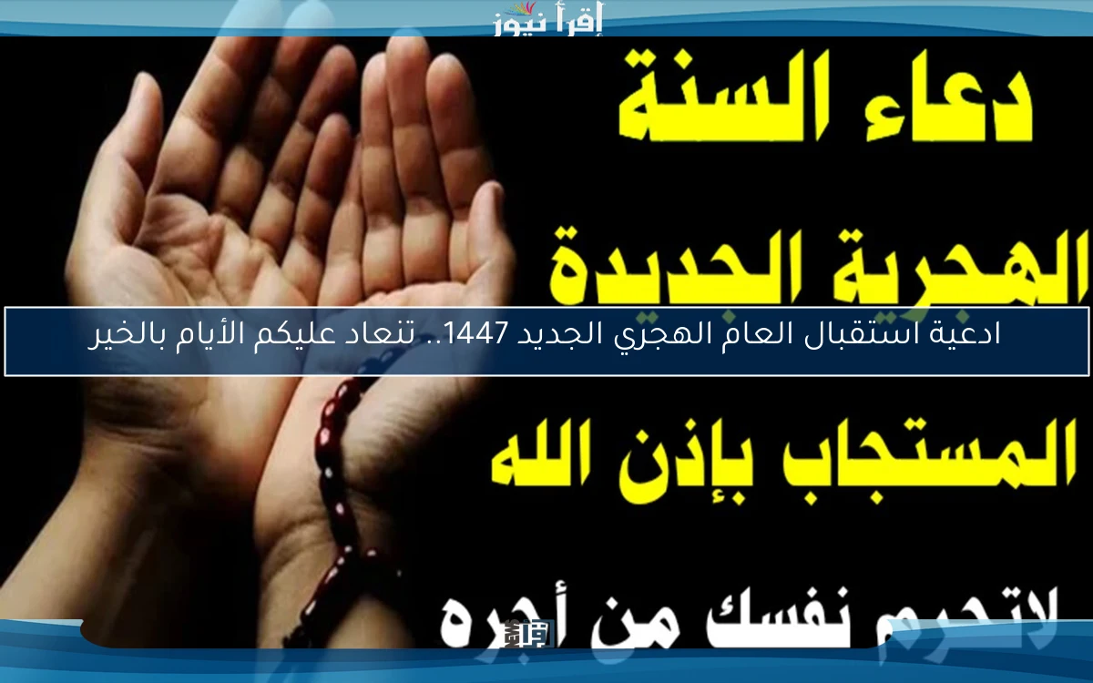 ادعية استقبال العام الهجري الجديد 1447.. تنعاد عليكم الأيام بالخير