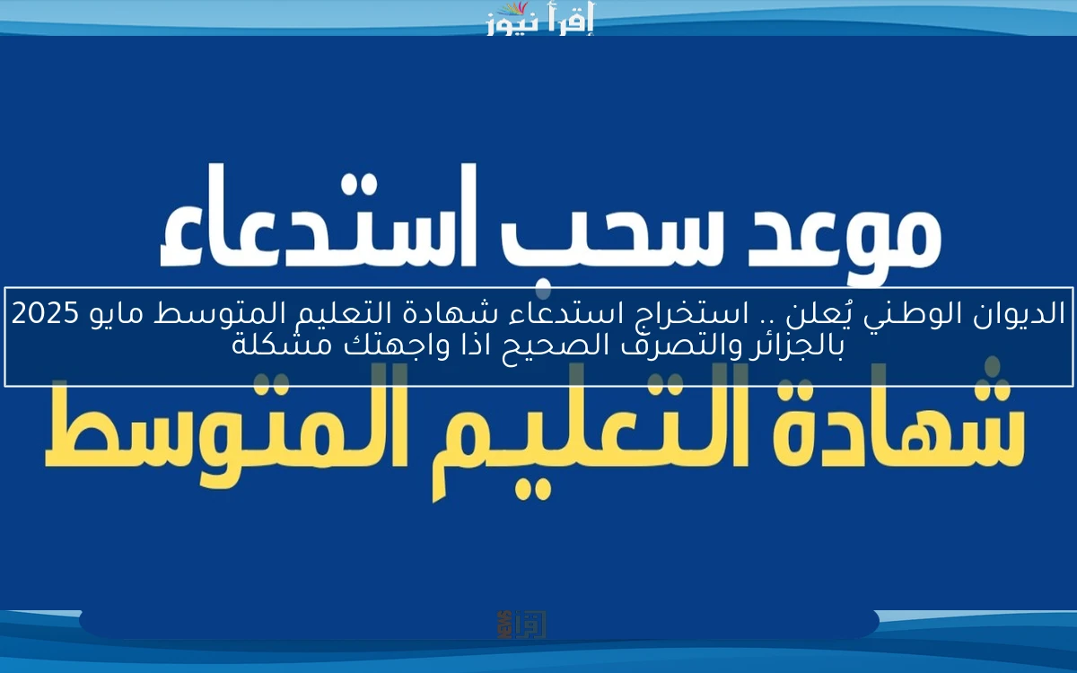 الديوان الوطـني يُعلن .. استخراج استدعاء شهادة التعليم المتوسط مايو 2025 بالجزائر والتصرف الصحيح اذا واجهتك مشكلة