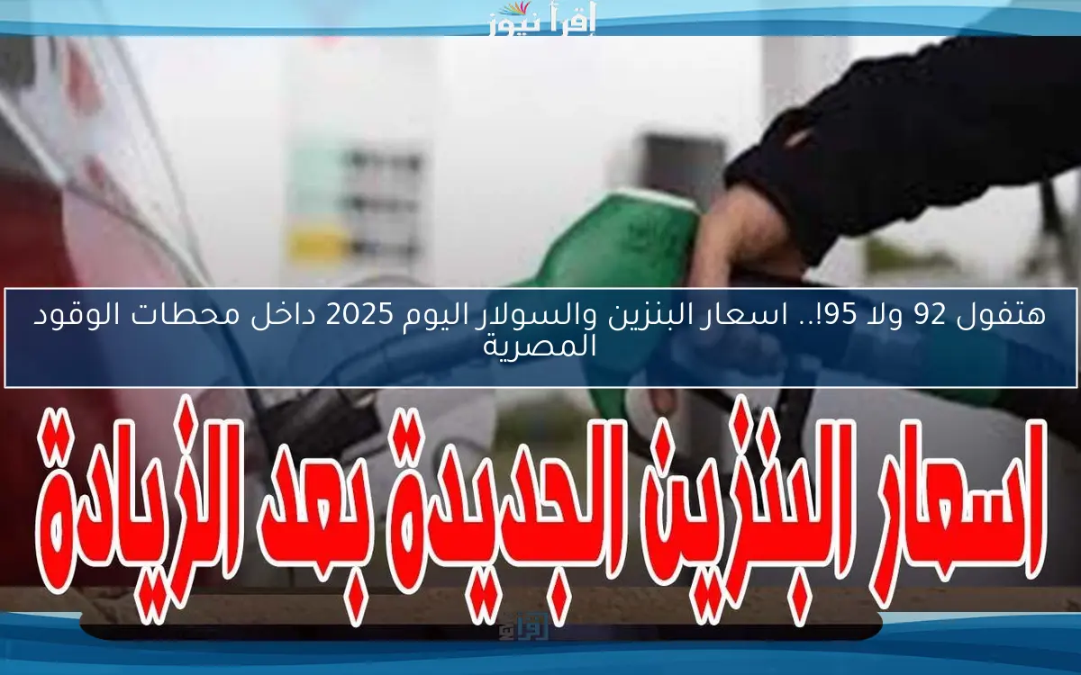 هتفول 92 ولا 95!.. اسعار البنزين والسولار اليوم 2025 داخل محطات الوقود المصرية
