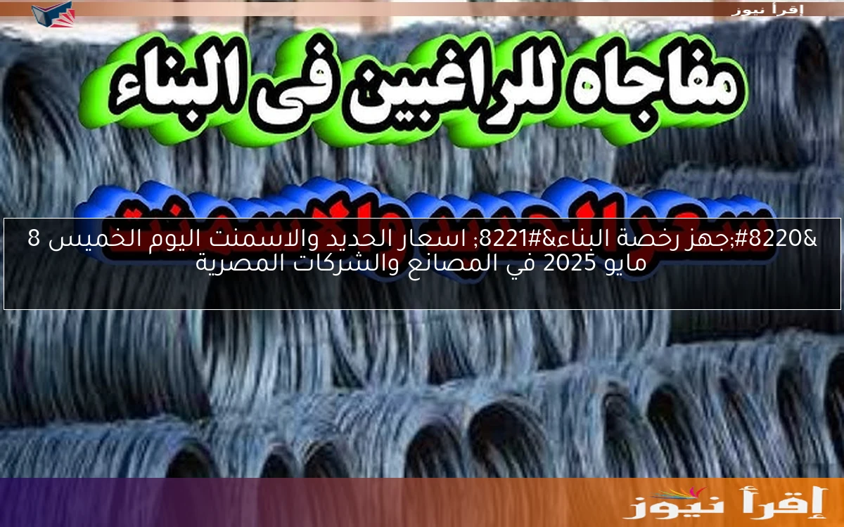 “جهز رخصة البناء” اسعار الحديد والاسمنت اليوم الخميس 8 مايو 2025 في المصانع والشركات المصرية