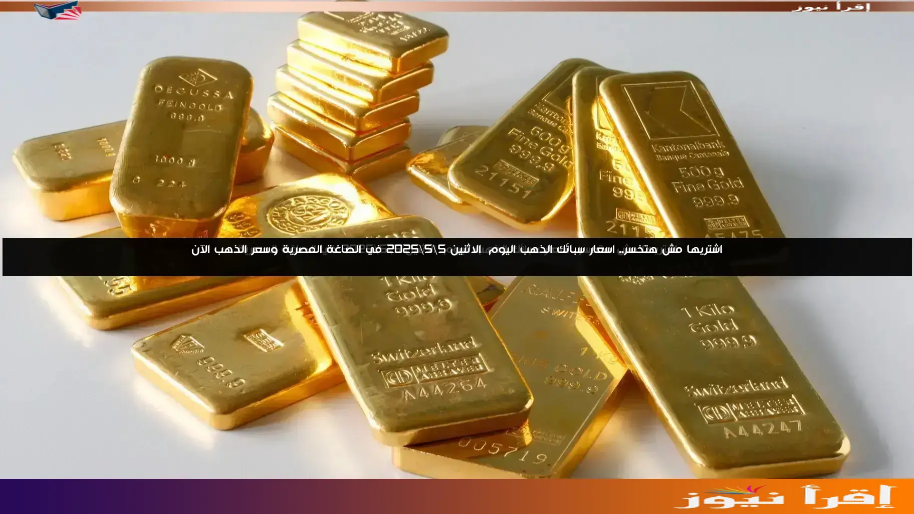 اشتريها مش هتخسر.. اسعار سبائك الذهب اليوم الاثنين 5\5\2025 في الصاغة المصرية وسعر الذهب الآن