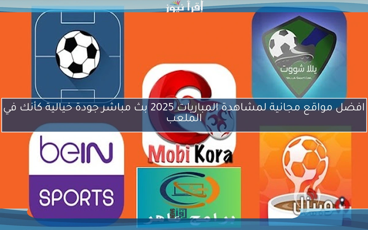 افضل مواقع مجانية لمشاهدة المباريات 2025 بث مباشر جودة خيالية كأنك في الملعب