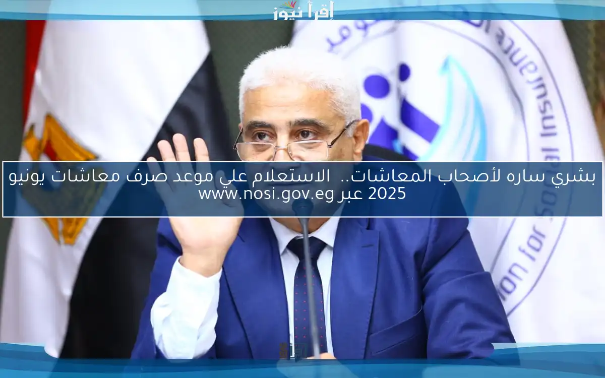 بشري ساره لأصحاب المعاشات.. الاستعلام علي موعد صرف معاشات يونيو 2025 عبر www.nosi.gov.eg