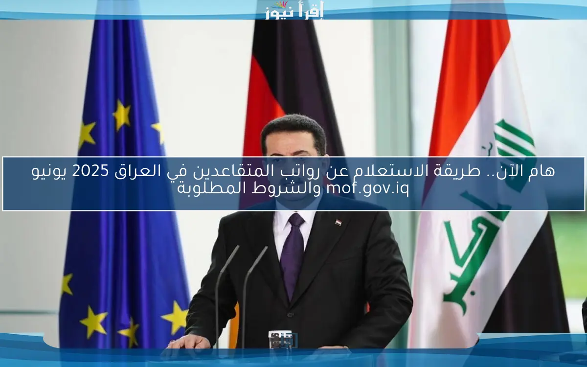 هام الآن.. طريقة الاستعلام عن رواتب المتقاعدين في العراق 2025 يونيو mof.gov.iq والشروط المطلوبة