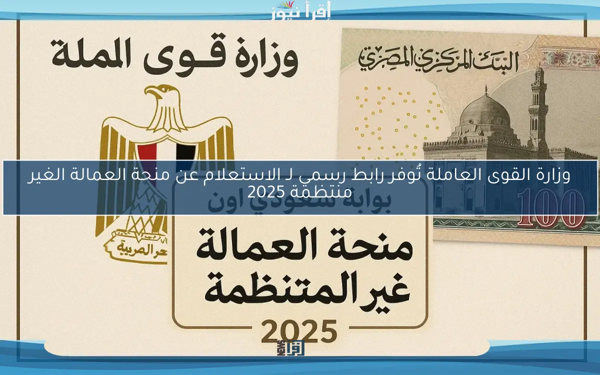 وزارة القوى العاملة تُوفر رابط رسمي لـ الاستعلام عن منحة العمالة الغير منتظمة 2025