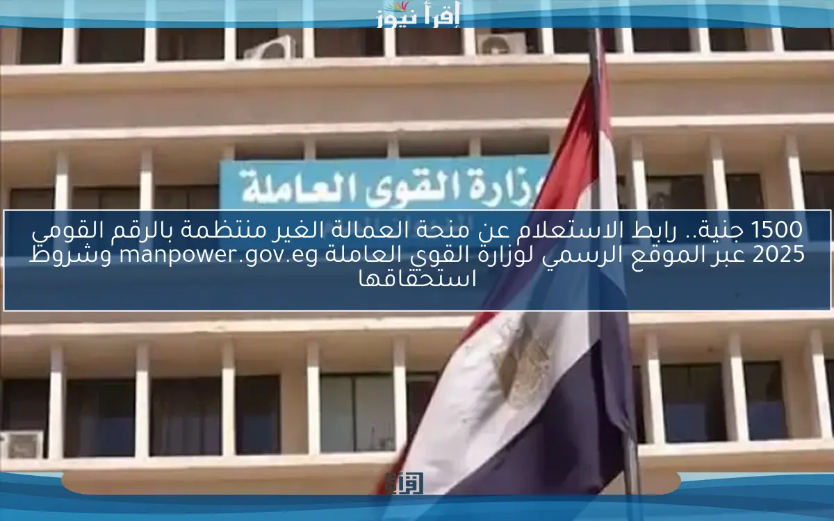1500 جنية.. رابط الاستعلام عن منحة العمالة الغير منتظمة بالرقم القومي 2025 عبر الموقع الرسمي لوزارة القوي العاملة manpower.gov.eg وشروط استحقاقها