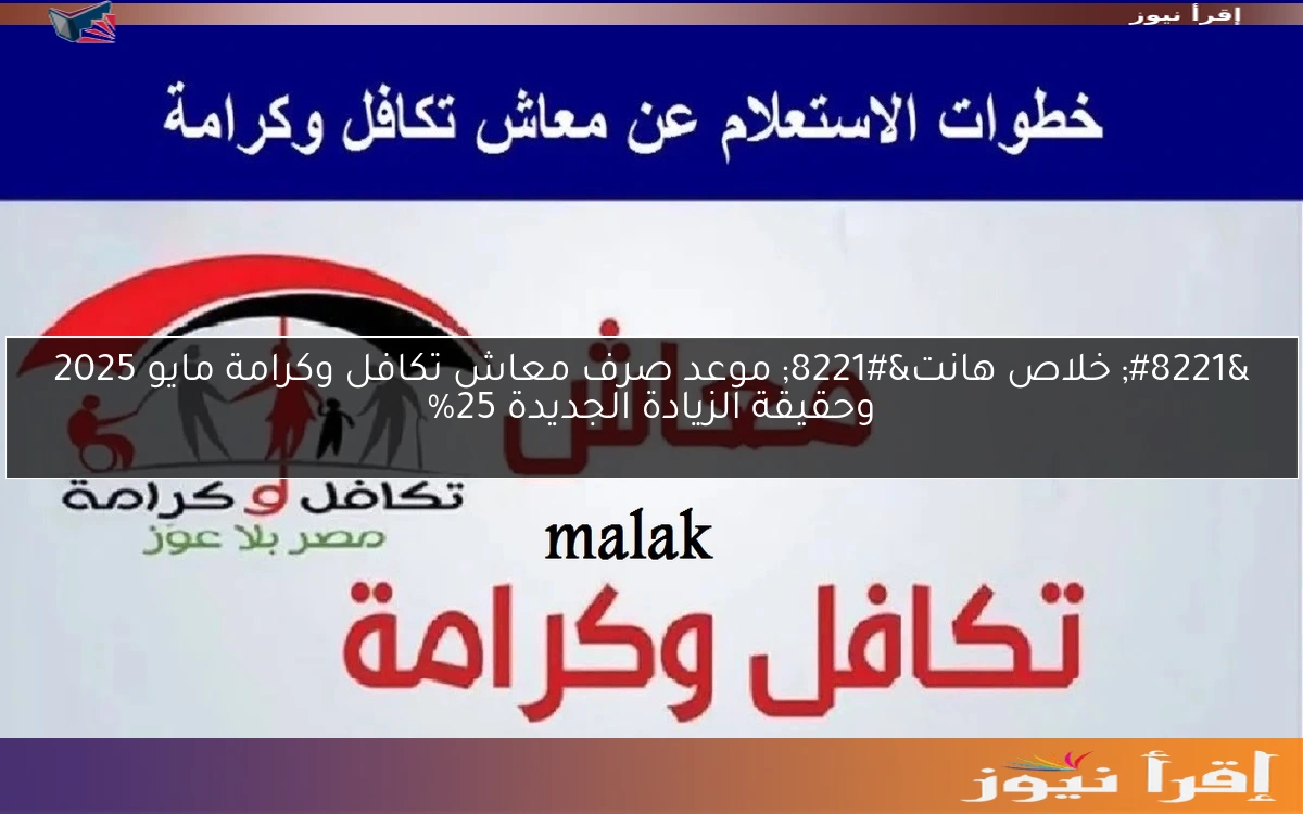 ” خلاص هانت” موعد صرف معاش تكافل وكرامة مايو 2025 وحقيقة الزيادة الجديدة 25%