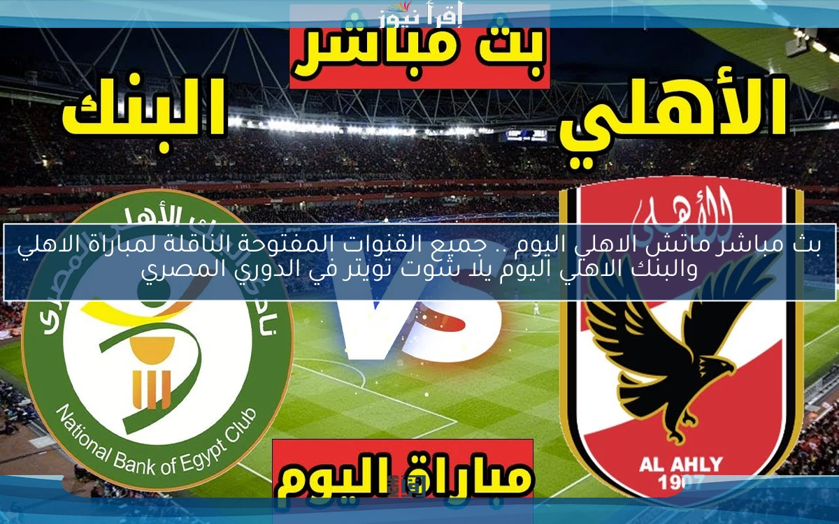 نتيجة ماتش الاهلي اليوم .. جميع القنوات المفتوحة الناقلة لمباراة الاهلي والبنك الاهلي اليوم يلا شوت تويتر في الدوري المصري