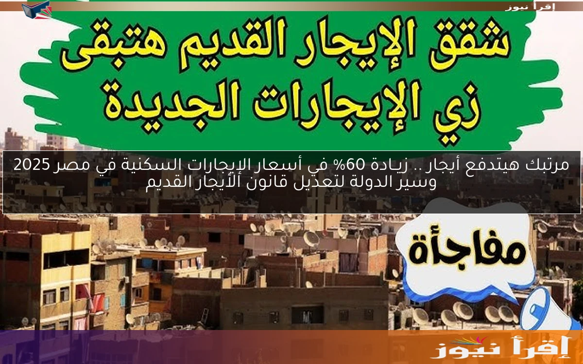 مرتبك هيتدفع أيجار .. زيــادة 60% في أسعار الإيجارات السكنية في مصر 2025 وسير الدولة لتعديل قانون الأيجار القديم