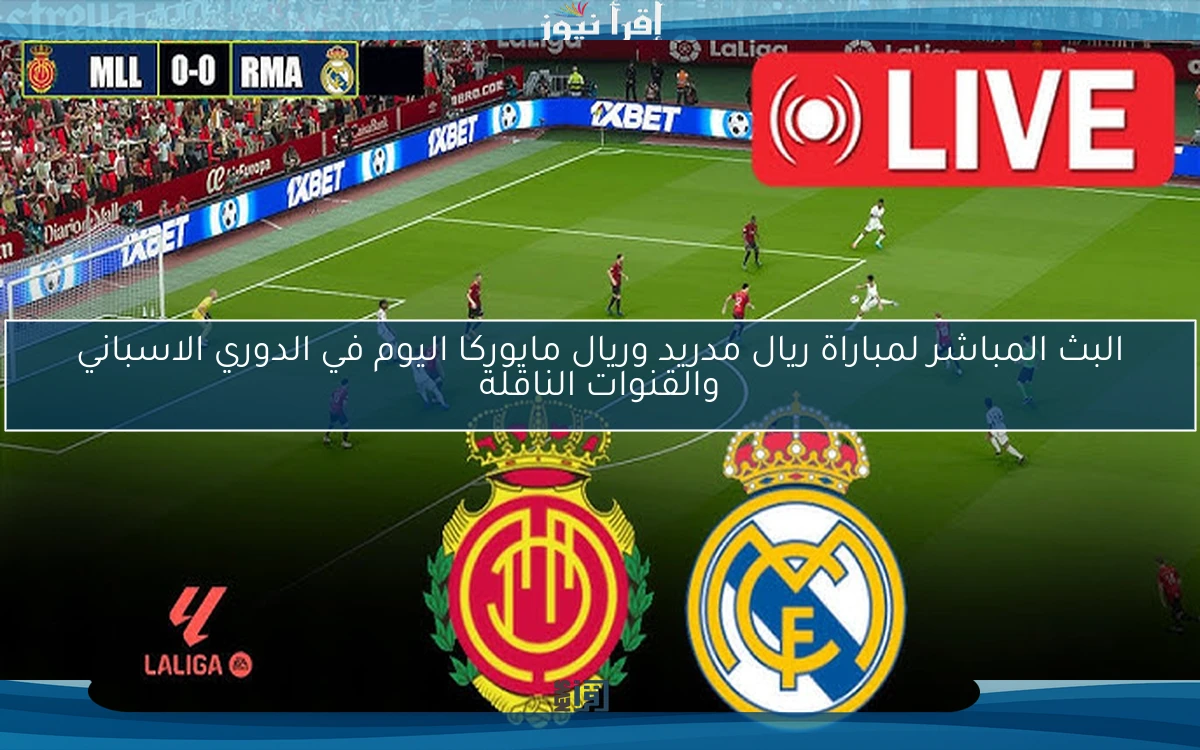 مباراة ريال مدريد وريال مايوركا اليوم 14/5/2025 في الدوري الاسباني والقنوات الناقلة