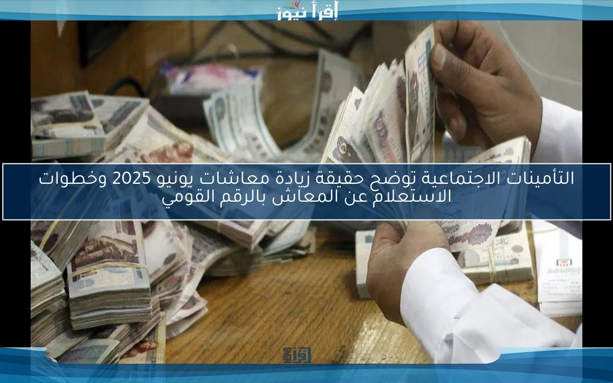 NOW .. التأمينات الاجتماعية توضح حقيقة زيادة معاشات يونيو 2025 وخطوات الاستعلام عن المعاش بالرقم القومي
