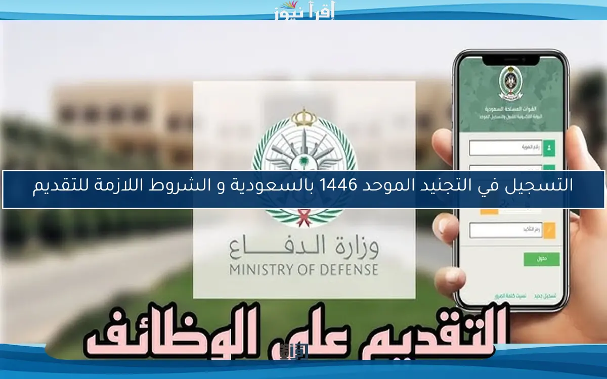 التسجيل في التجنيد الموحد 1446 بالسعودية و الشروط اللازمة للتقديم