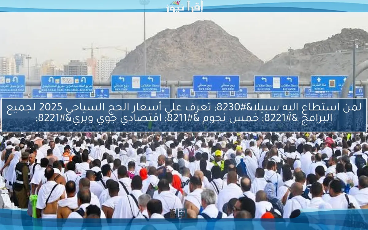 لمن استطاع اليه سبيلا… تعرف علي أسعار الحج السياحي 2025 لجميع البرامج ” خمس نجوم – اقتصادي جوي وبري”