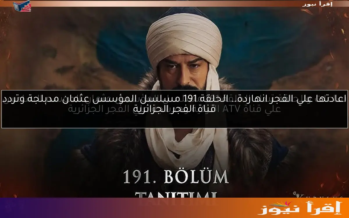 اعادتها علي الفجر انهاردة.. الحلقة 191 مسلسل المؤسس عثمان مدبلجة وتردد قناة الفجر الجزائرية