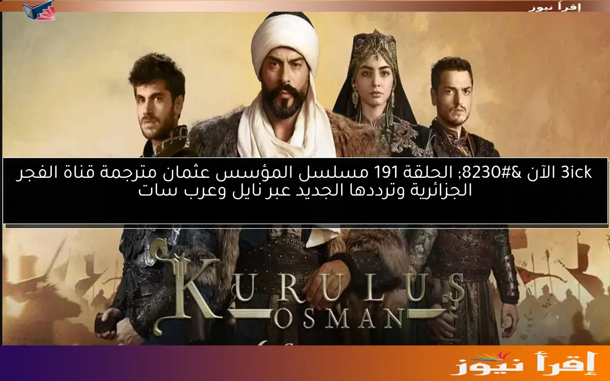 3ick الآن … الحلقة 191 مسلسل المؤسس عثمان مترجمة قناة الفجر الجزائرية وترددها الجديد عبر نايل وعرب سات