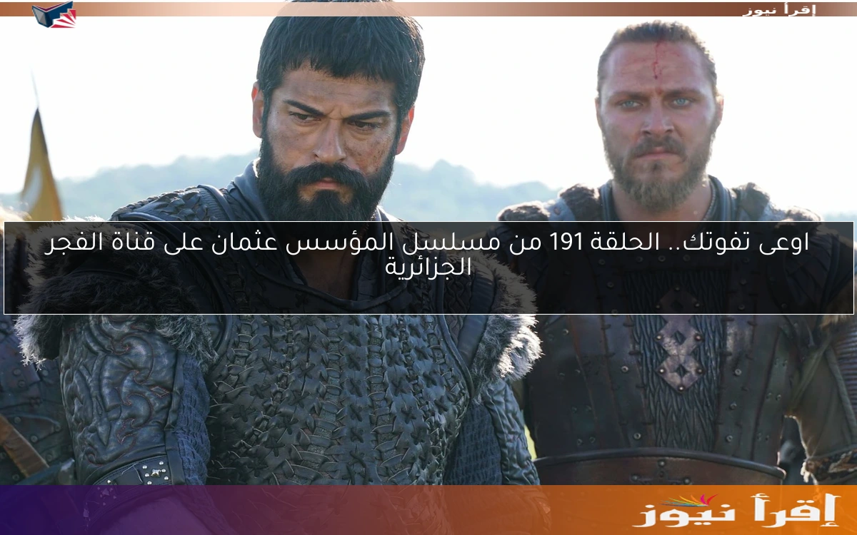 اوعى تفوتك.. الحلقة 191 من مسلسل المؤسس عثمان على قناة الفجر الجزائرية