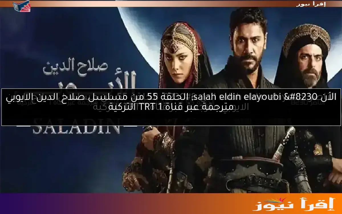 الأن salah eldin elayoubi … الحلقة 55 من مسلسل صلاح الدين الايوبي مترجمة عبر قناة 1 TRT التركية