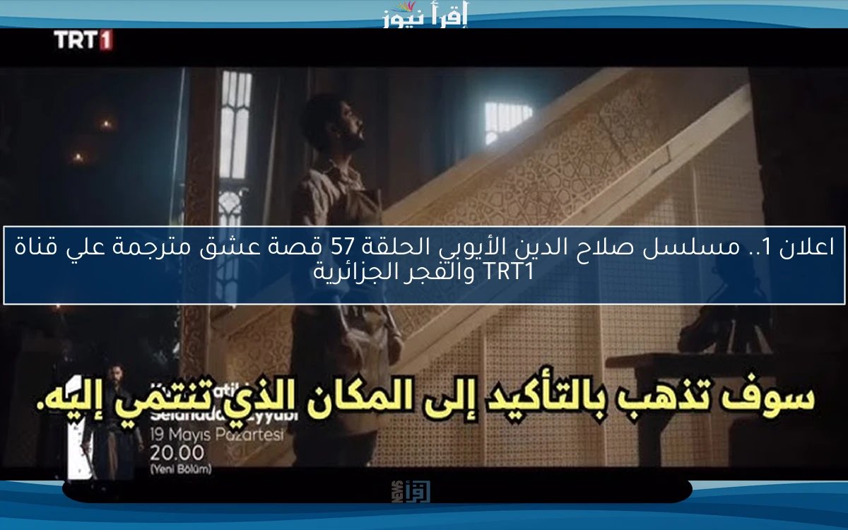 NOW اعلان 1.. مسلسل صلاح الدين الأيوبي الحلقة 57 قصة عشق مترجمة علي قناة TRT1 والفجر الجزائرية