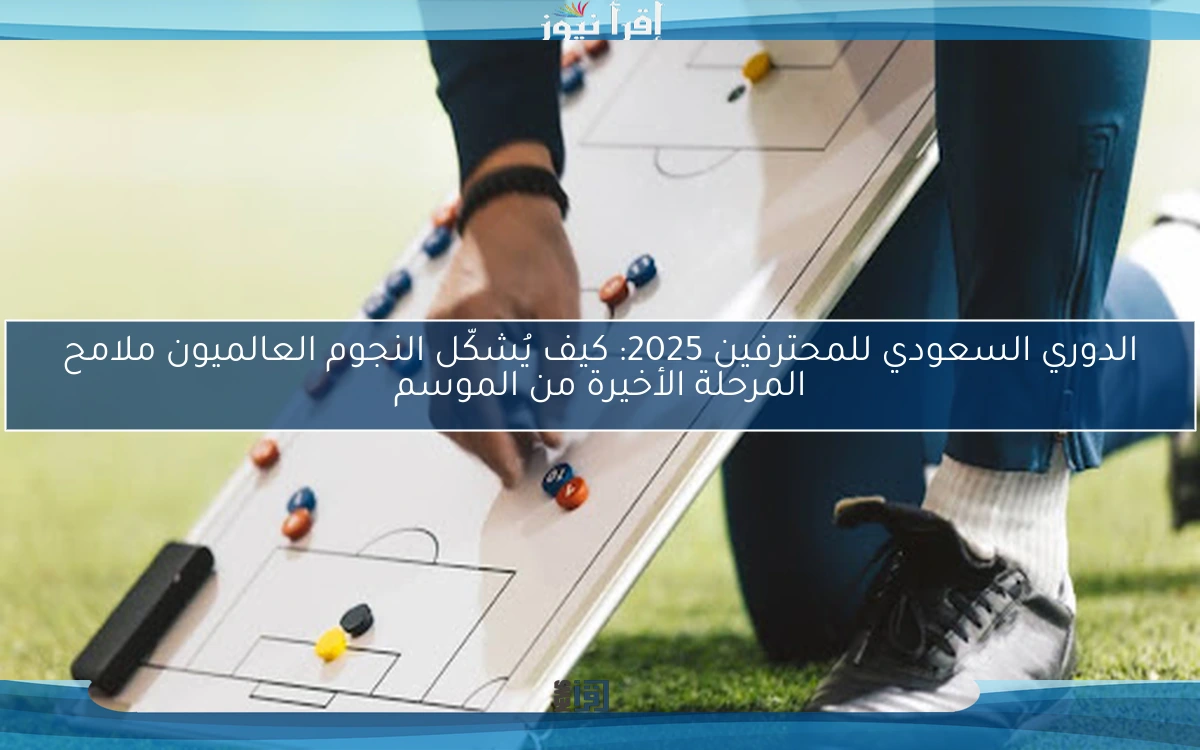 الدوري السعودي للمحترفين 2025: كيف يُشكّل النجوم العالميون ملامح المرحلة الأخيرة من الموسم