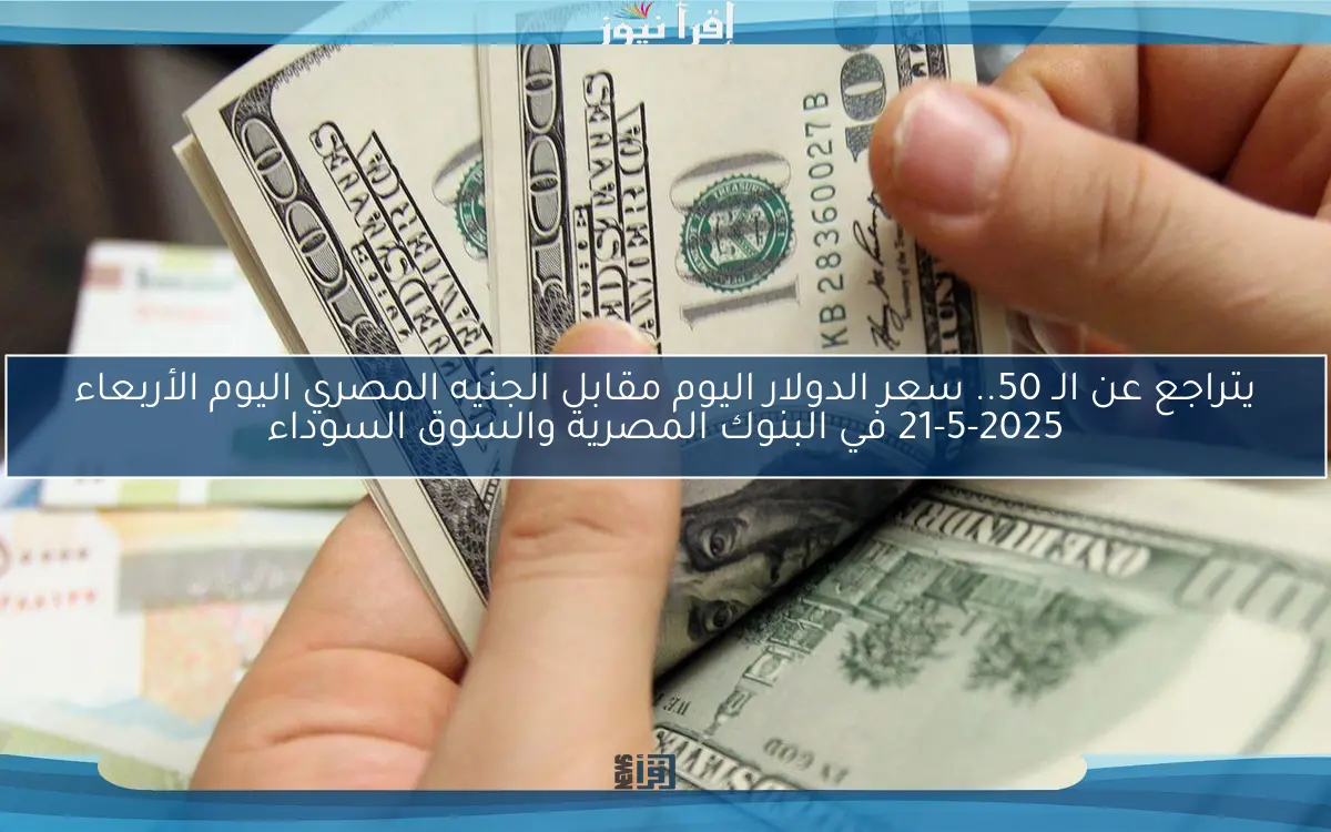 يتراجع عن الـ 50.. سعر الدولار اليوم مقابل الجنيه المصري اليوم الأربعاء 21-5-2025 في البنوك المصرية والسوق السوداء