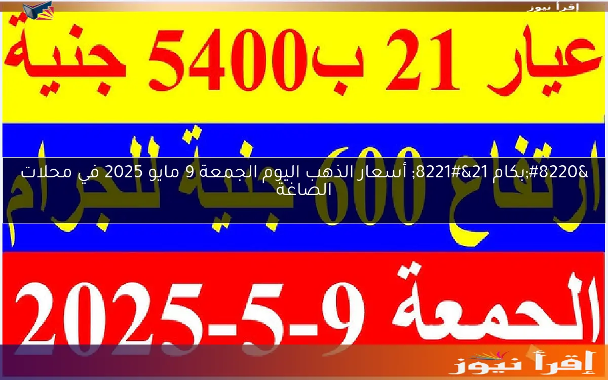 “بكام 21” أسعار الذهب اليوم الجمعة 9 مايو 2025 في محلات الصاغة