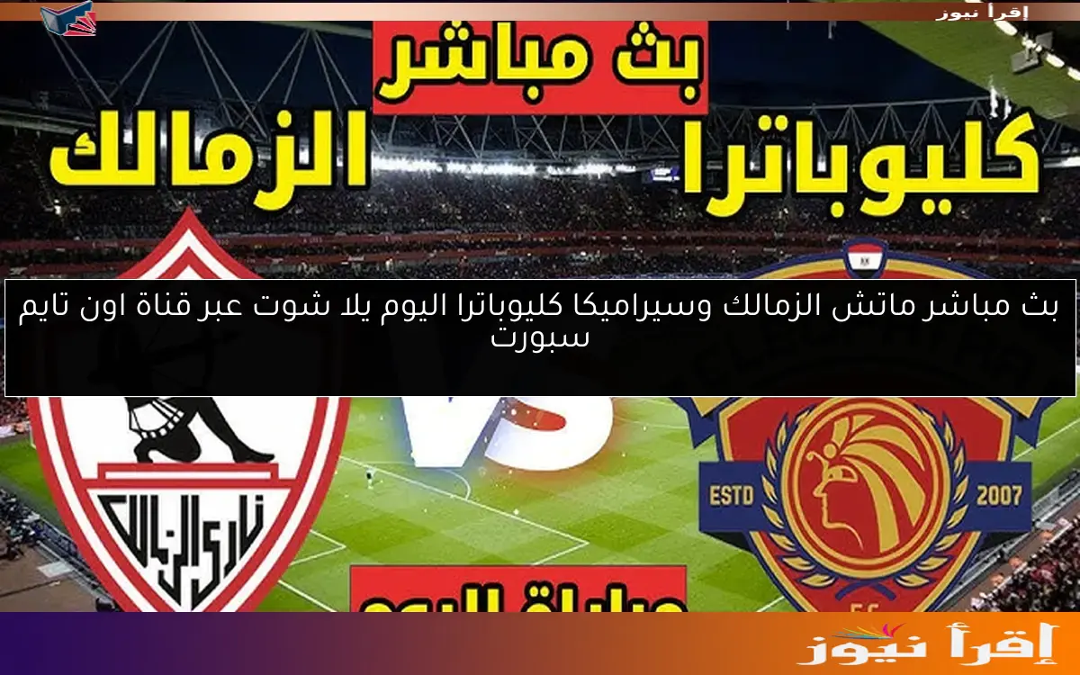 تعادل 2 / 2 .. ملخص ونتيجة ماتش الزمالك وسيراميكا كليوباترا اليوم يلا شوت عبر قناة اون تايم سبورت