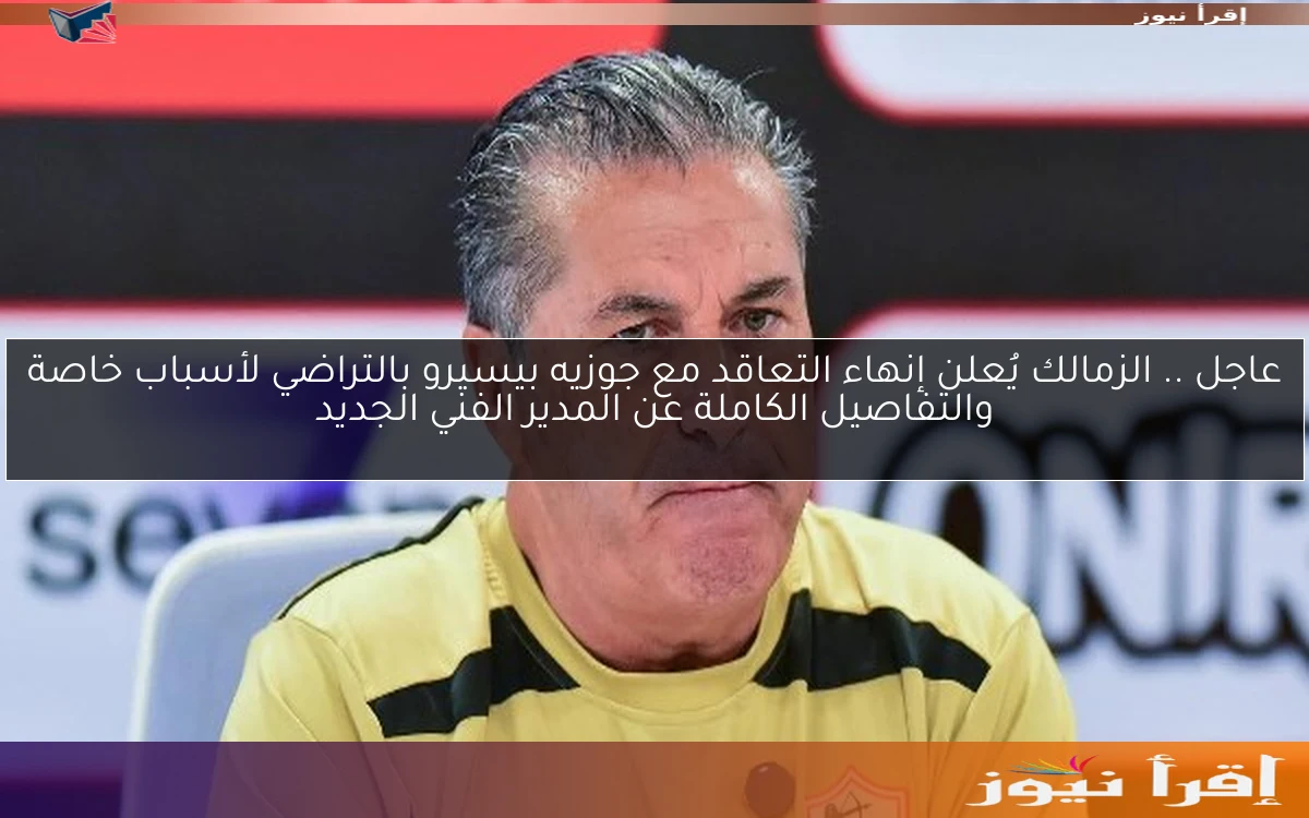 عاجل .. الزمالك يُعلن إنهاء التعاقد مع جوزيه بيسيرو بالتراضي لأسباب خاصة والتفاصيل الكاملة عن المدير الفني الجديد