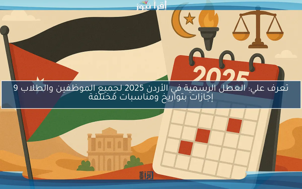تعرف علي: العطل الرسمية في الأردن 2025 لجميع الموظفين والطلاب 9 إجازات بتواريخ ومناسبات مُختلفة