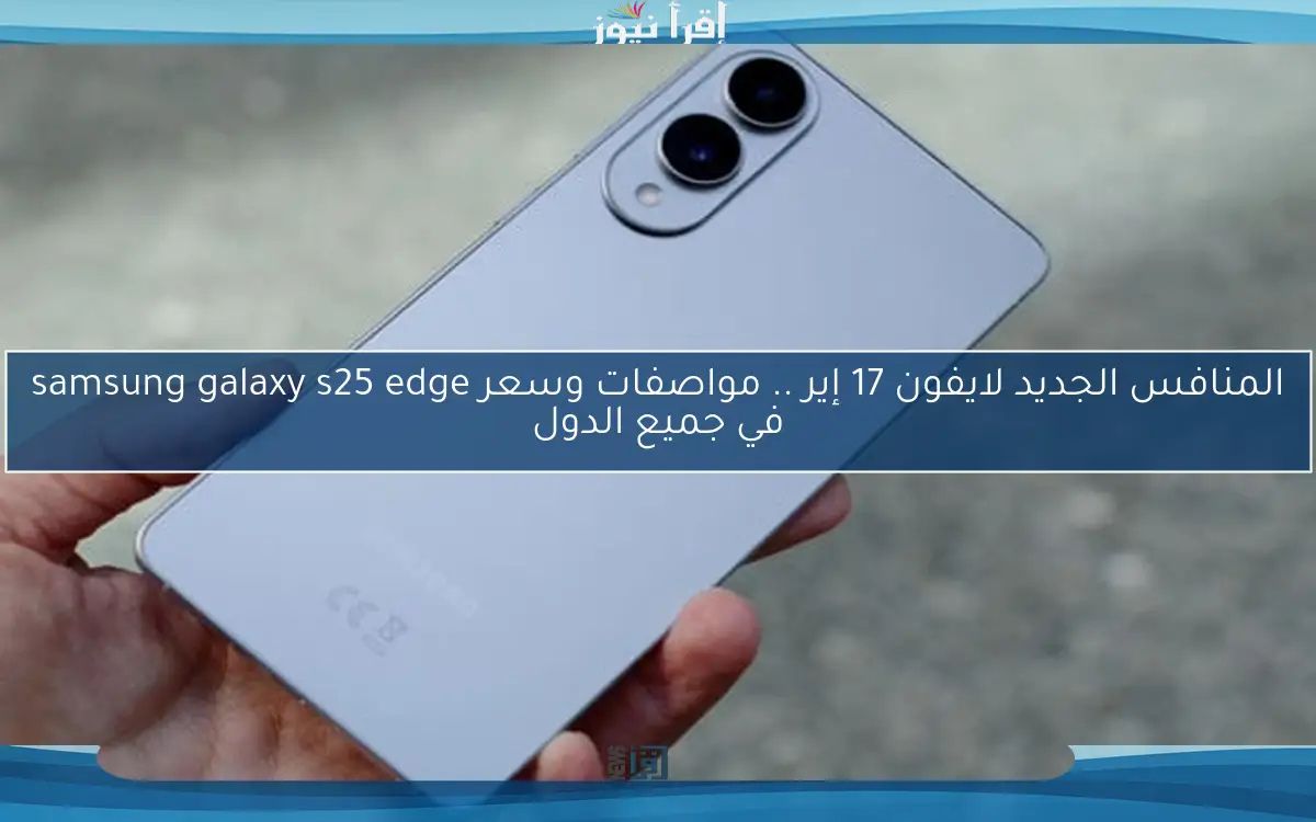 المنافس الجديد لايفون 17 إير .. مواصفات وسعر samsung galaxy s25 edge في جميع الدول