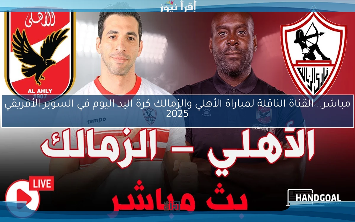 مباشر.. القناة الناقلة لمباراة الأهلي والزمالك كرة اليد اليوم في السوبر الأفريقي 2025