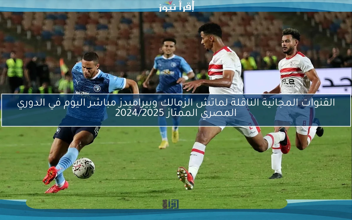 القنوات المجانية الناقلة لماتش الزمالك وبيراميدز مباشر اليوم في الدوري المصري الممتاز 2024/2025