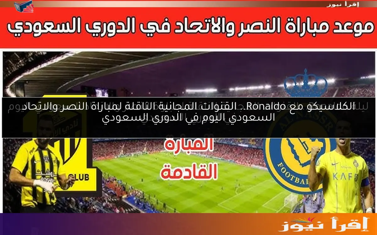 الكلاسيكو مع Ronaldo.. القنوات المجانية الناقلة لمباراة النصر والاتحاد السعودي اليوم في الدوري السعودي