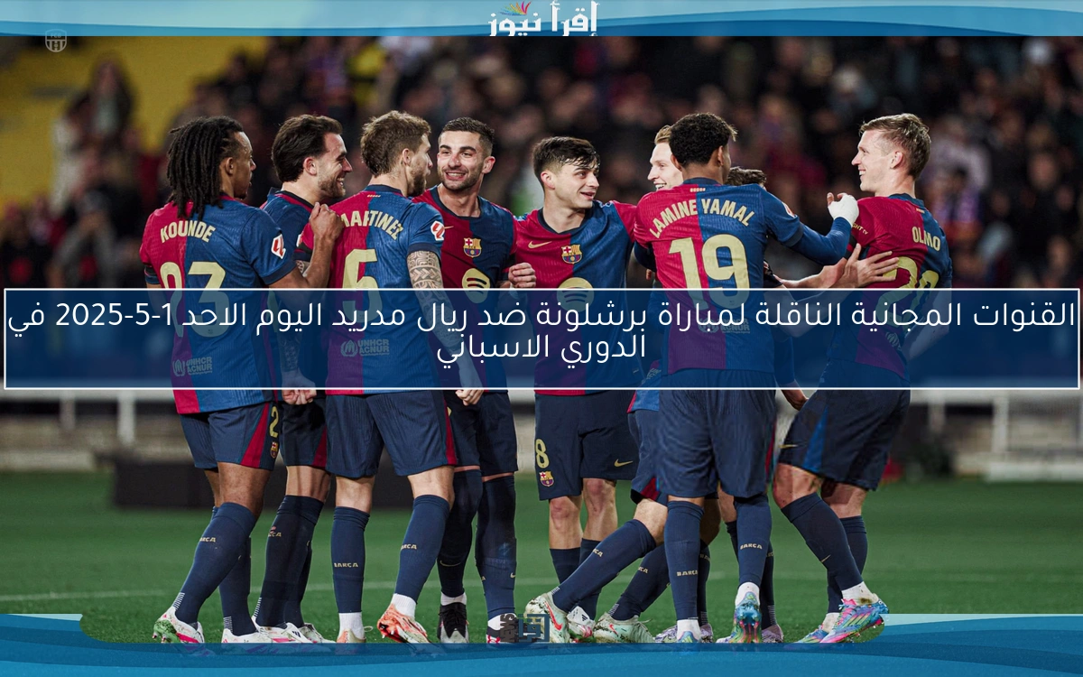 القنوات المجانية الناقلة لمباراة برشلونة ضد ريال مدريد اليوم الاحد 1-5-2025 في الدوري الاسباني