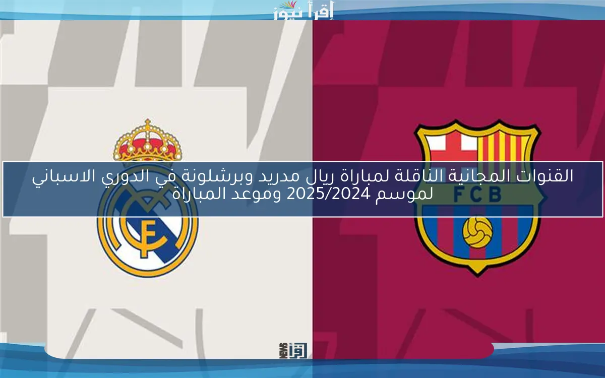 مباشر الكلاسيكو El Clasico now .. القنوات المجانية الناقلة لمباراة ريال مدريد وبرشلونة اليوم في الدوري الاسباني 2025/2024 وتشكيلة الفريقين