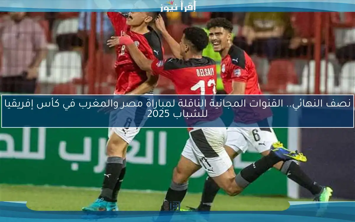 نصف النهائي.. القنوات المجانية الناقلة لمباراة مصر والمغرب في كأس إفريقيا للشباب 2025