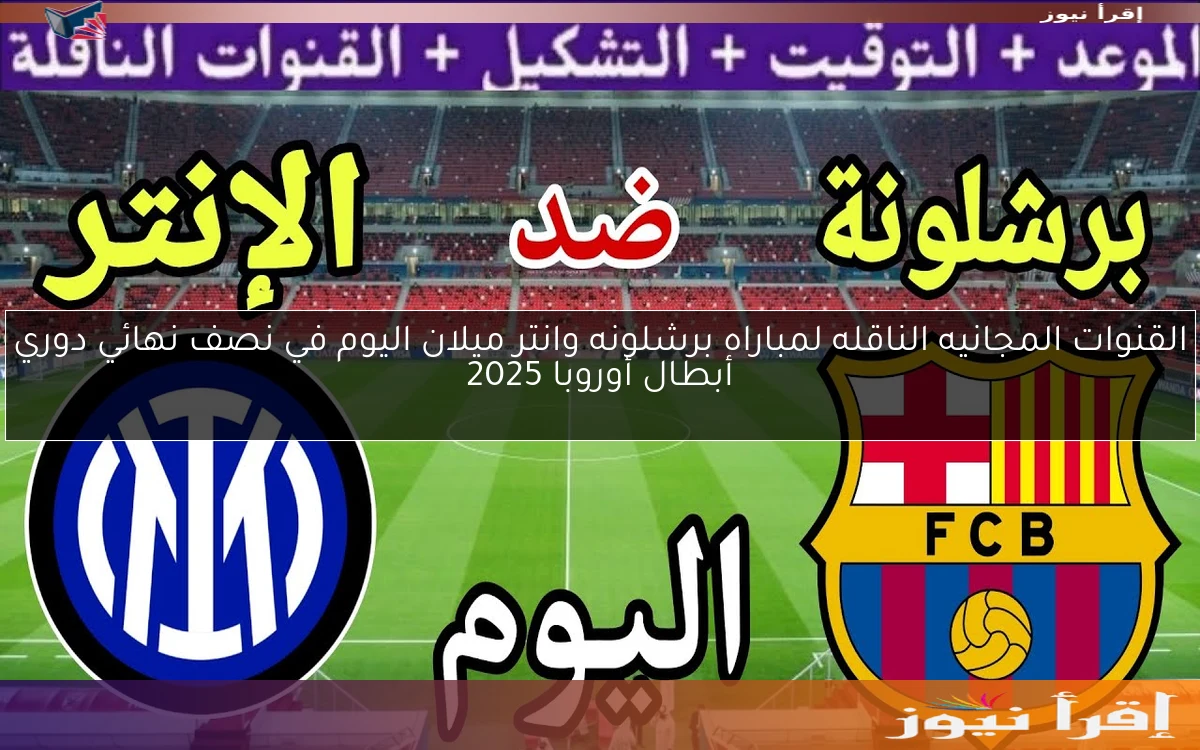 القنوات المجانيه الناقله لمباراه برشلونه وانتر ميلان اليوم في نصف نهائي دوري أبطال أوروبا 2025