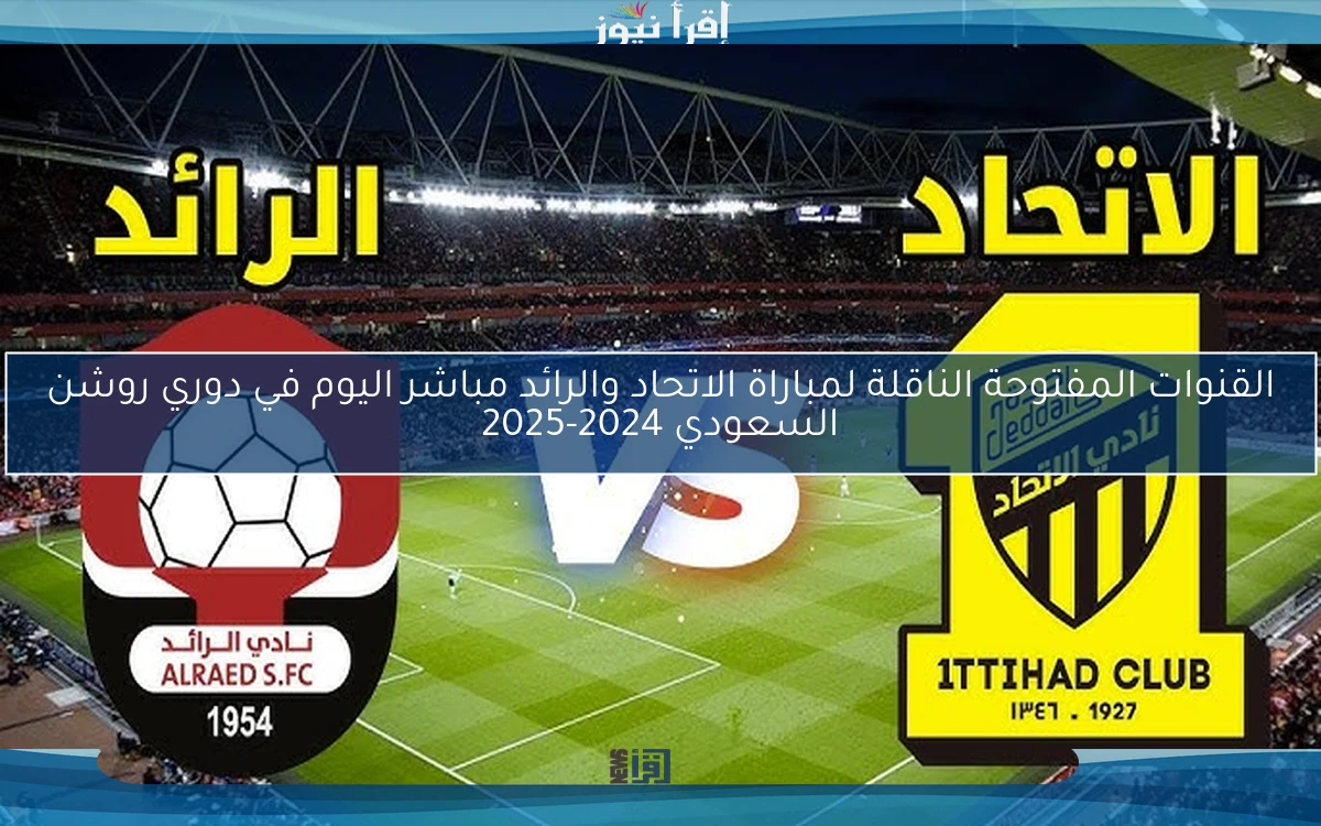 القنوات المفتوحة الناقلة لمباراة الاتحاد والرائد مباشر اليوم في دوري روشن السعودي 2024-2025