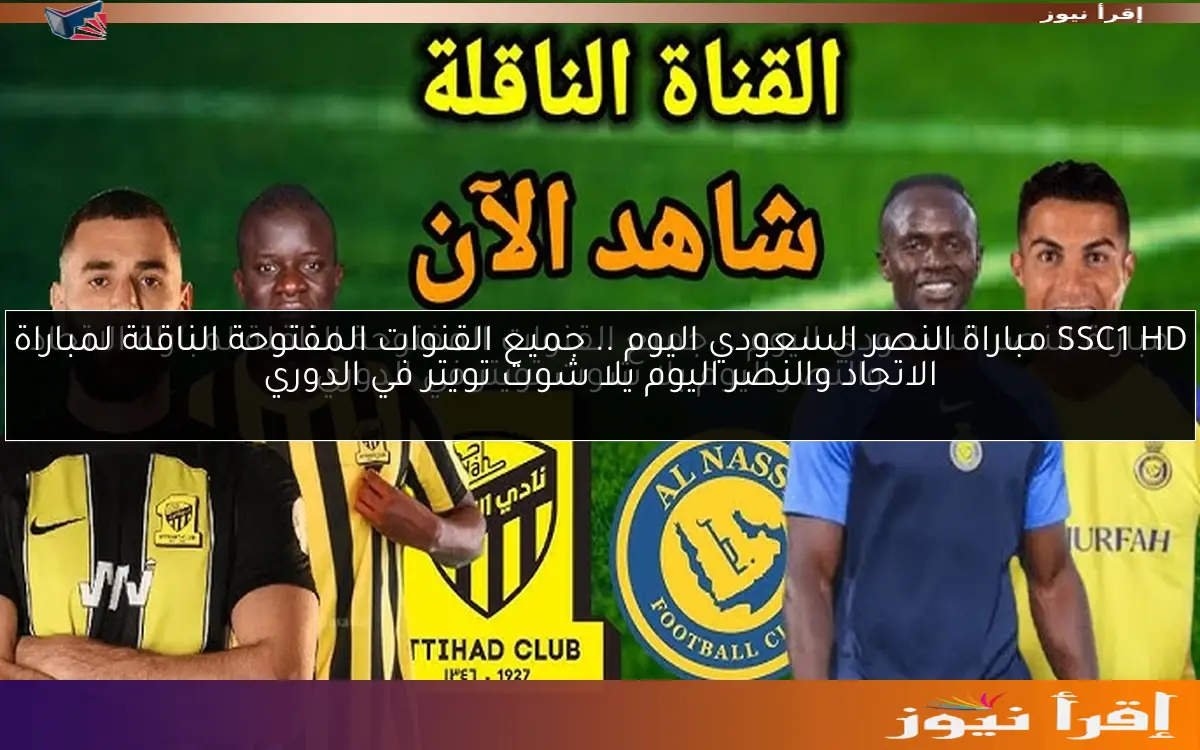 SSC1 HD مباراة النصر السعودي اليوم .. جميع القنوات المفتوحة الناقلة لمباراة الاتحاد والنصر اليوم يلا شوت تويتر في الدوري