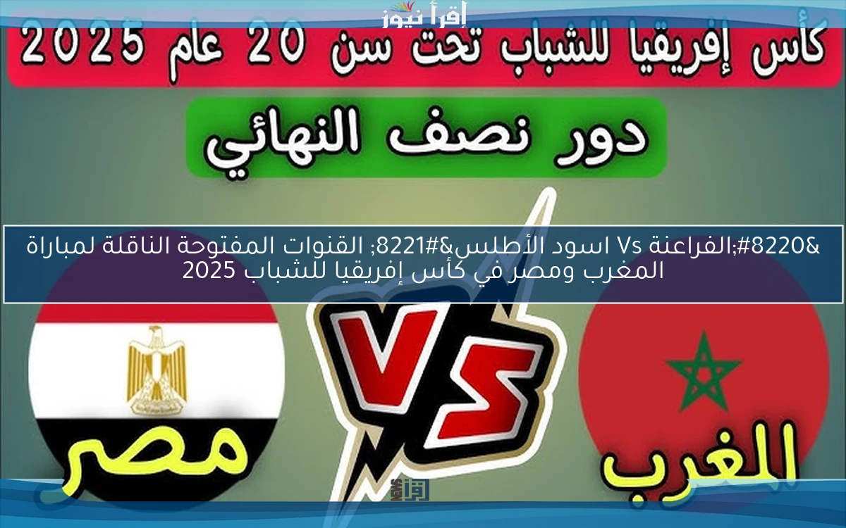 “الفراعنة Vs اسود الأطلس”.. القنوات المفتوحة الناقلة لمباراة المغرب ومصر في كأس إفريقيا للشباب 2025 وموعد الإنطلاق