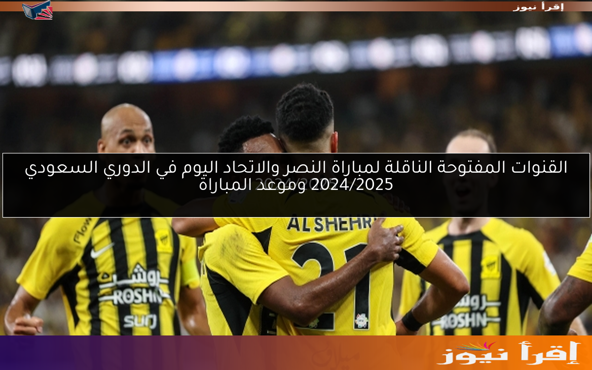 القنوات المفتوحة الناقلة لمباراة النصر والاتحاد اليوم في الدوري السعودي 2024/2025 وموعد المباراة