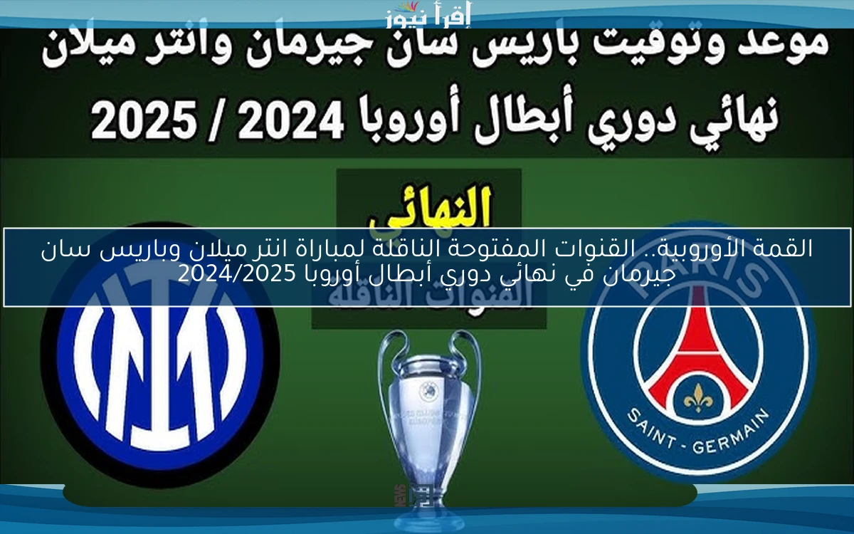 القمة الأوروبية.. القنوات المفتوحة الناقلة لمباراة انتر ميلان وباريس سان جيرمان في نهائي دوري أبطال أوروبا 2024/2025