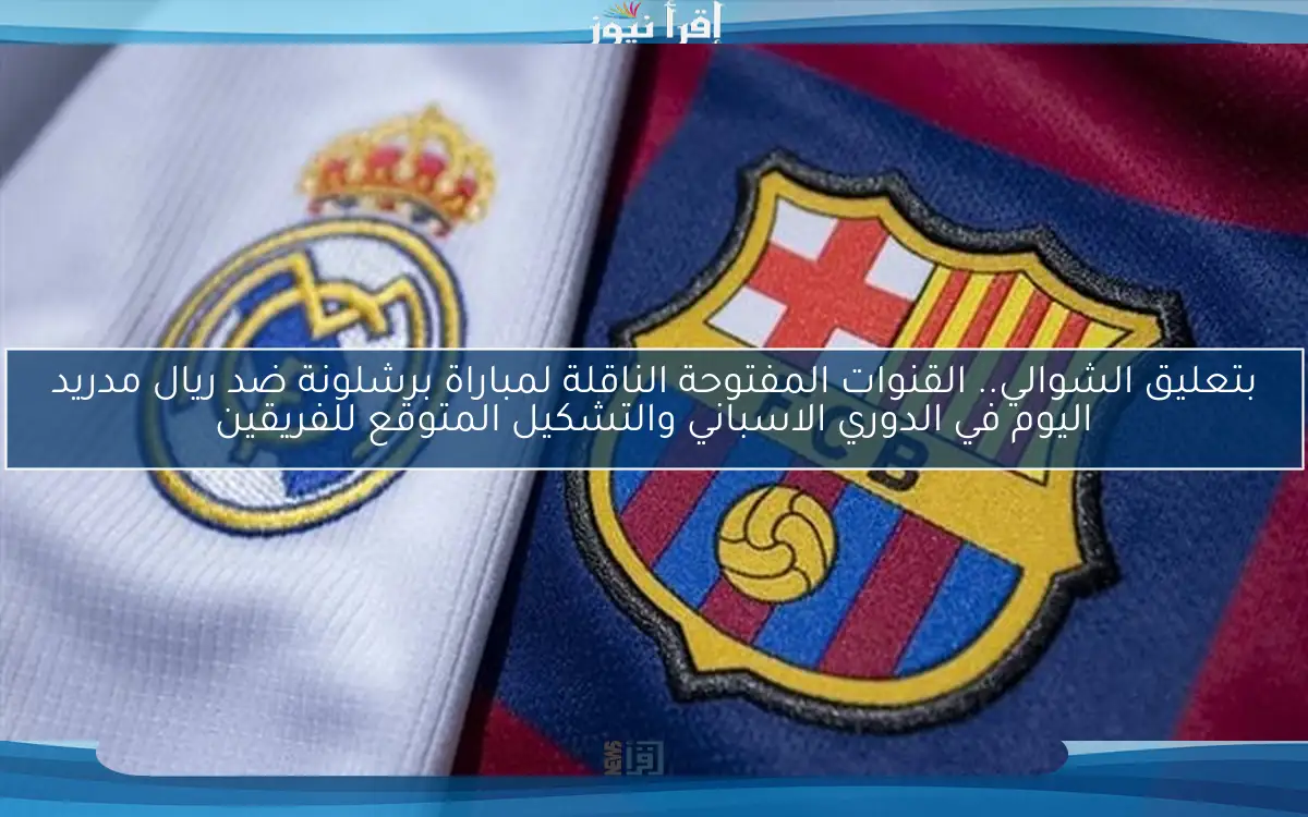 بتعليق الشوالي.. القنوات المفتوحة الناقلة لمباراة برشلونة ضد ريال مدريد اليوم في الدوري الاسباني والتشكيل المتوقع للفريقين