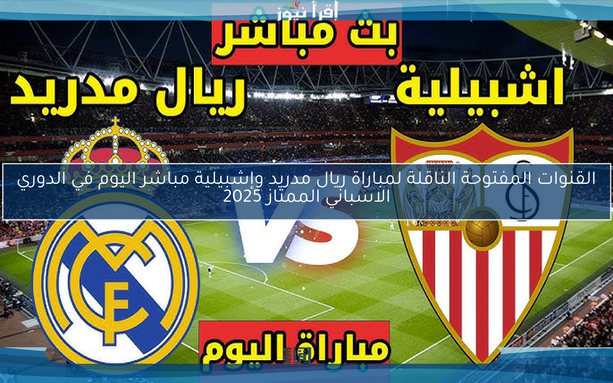 القنوات المفتوحة الناقلة لمباراة ريال مدريد وإشبيلية مباشر اليوم في الدوري الاسباني الممتاز 2025