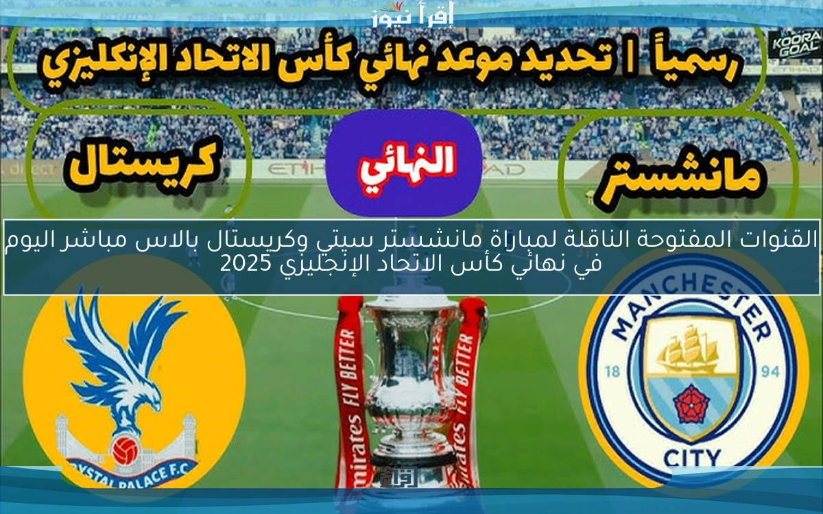 القنوات المفتوحة الناقلة لمباراة مانشستر سيتي وكريستال بالاس مباشر اليوم في نهائي كأس الاتحاد الإنجليزي 2025