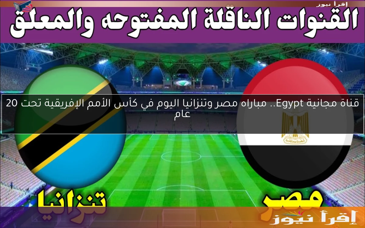 قناة مجانية Egypt.. مباراه مصر وتنزانيا اليوم يلا شوت تويتر في كأس الأمم الإفريقية تحت 20 عام