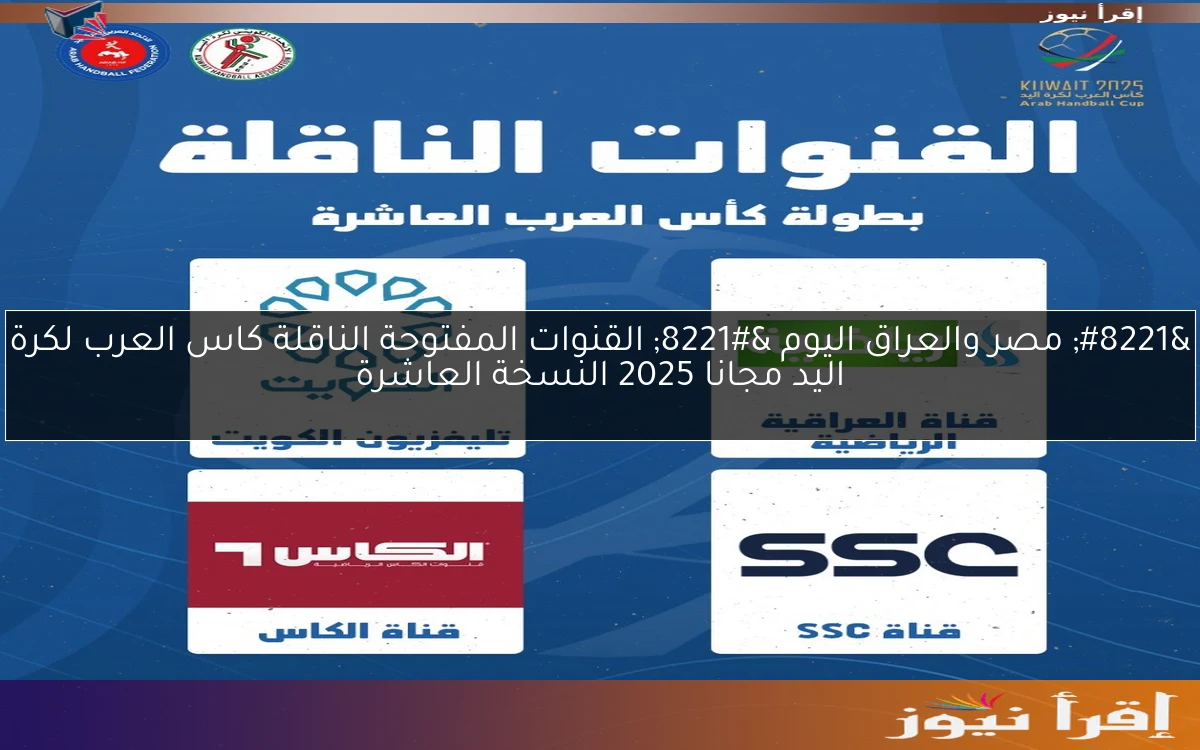 ” مصر والعراق اليوم ” القنوات المفتوحة الناقلة ‎كاس العرب لكرة اليد مجانا 2025 النسخة العاشرة